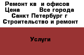 Ремонт кв. и офисов  › Цена ­ 500 - Все города, Санкт-Петербург г. Строительство и ремонт » Услуги   . Мордовия респ.